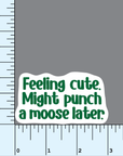 Feeling Cute. Might Punch a Moose Later. vinyl sticker