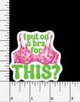 I Put On A Bra For This? vinyl sticker