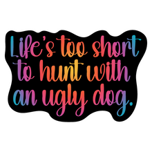 Load image into Gallery viewer, Life&#39;s Too Short to Hunt With an Ugly Dog 3 inch waterproof vinyl sticker
