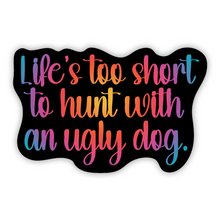 Load image into Gallery viewer, Life&#39;s Too Short to Hunt With an Ugly Dog 3 inch waterproof vinyl sticker

