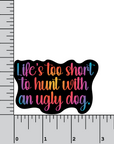 Life's Too Short to Hunt With an Ugly Dog 3 inch vinyl sticker