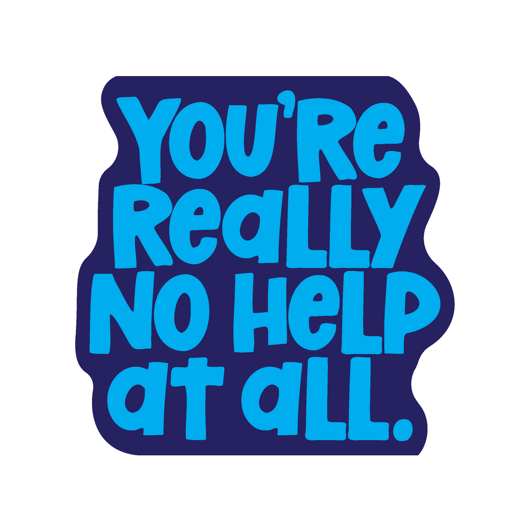 You're Really No Help At All 2 inch waterproof vinyl sticker