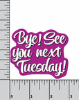 Bye! See You Next Tuesday! 3" waterproof vinyl sticker