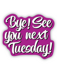 Bye! See You Next Tuesday! 3" waterproof vinyl sticker