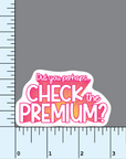 Did You Perhaps... Check the Premium? vinyl sticker