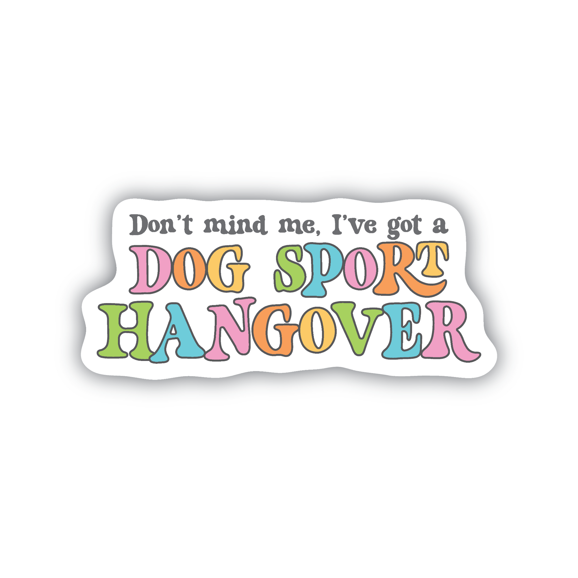 A sticker with colorful text stating "don't mind me, I've got a dog sport hangover" in a fun retro style font.