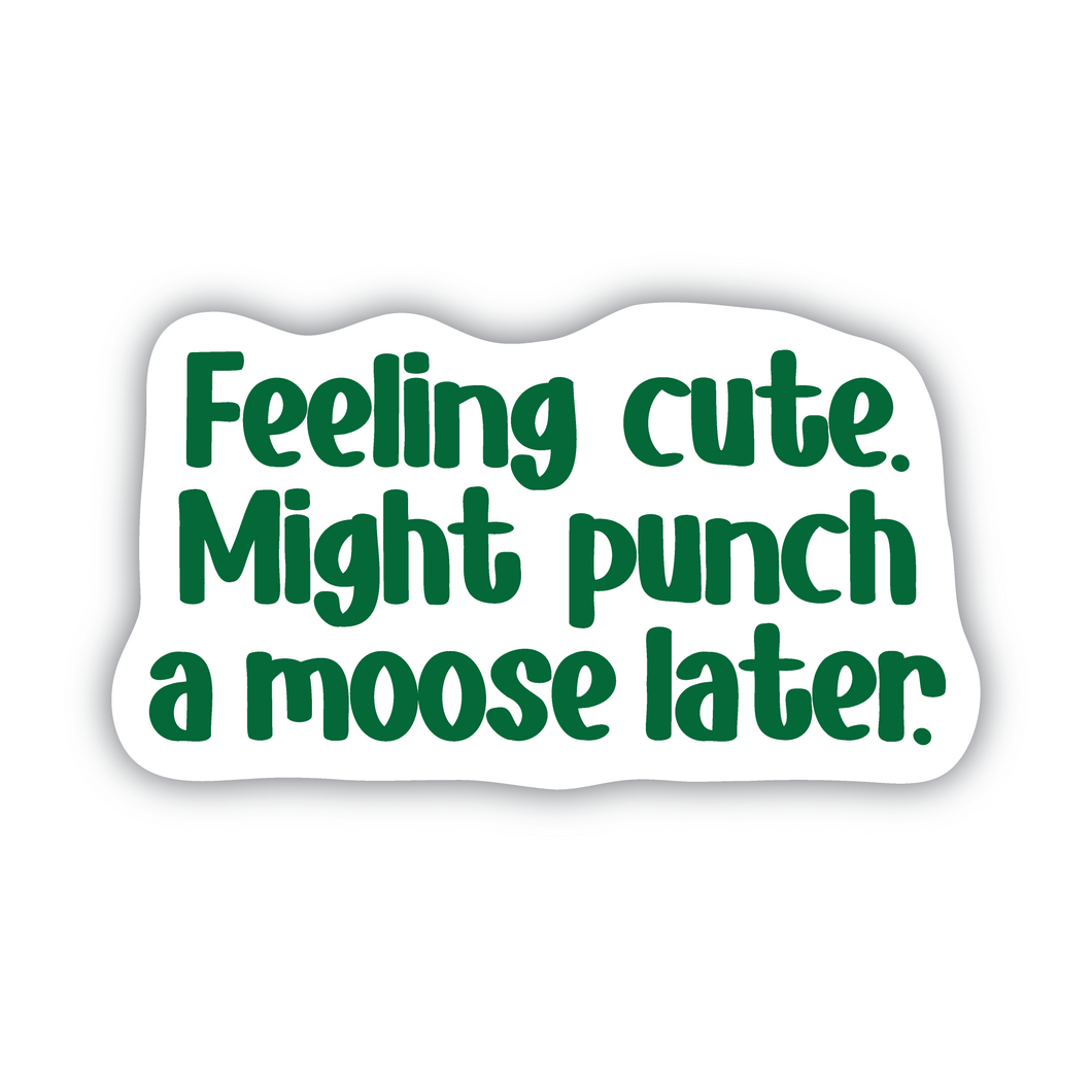 Feeling Cute. Might Punch a Moose Later. vinyl sticker