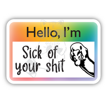 Load image into Gallery viewer, Hello, I&#39;m Sick of Your Shit 3 inch name tag Sticker
