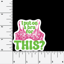 Load image into Gallery viewer, I Put On A Bra For This? 2.5&quot; vinyl sticker
