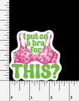 I Put On A Bra For This? 2.5" vinyl sticker