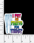 I Put On Pants For This? 2.5" vinyl sticker