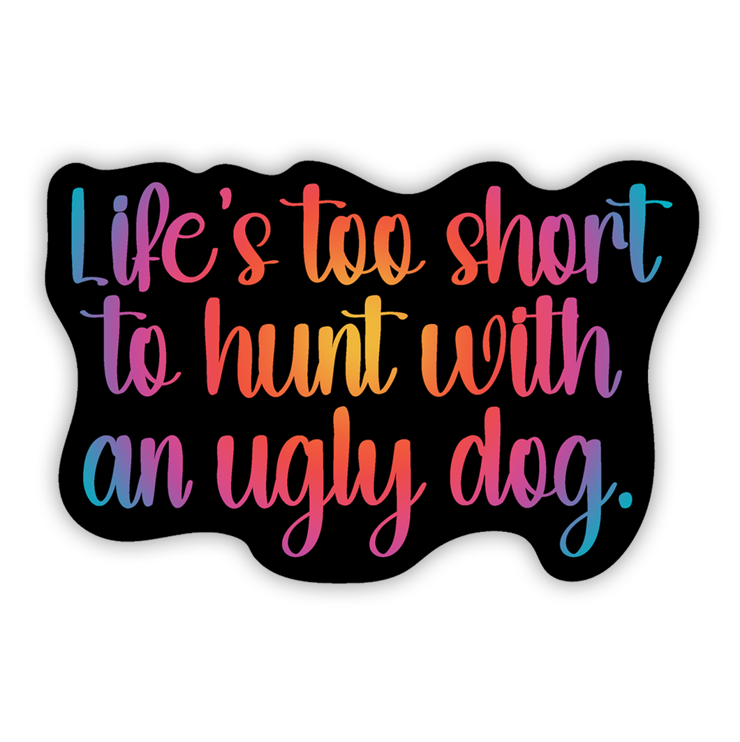 Life's Too Short to Hunt With an Ugly Dog 3 inch waterproof vinyl sticker