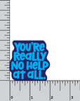 You're Really No Help At All 2 inch waterproof vinyl sticker