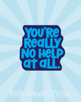 You're Really No Help At All 2 inch waterproof vinyl sticker